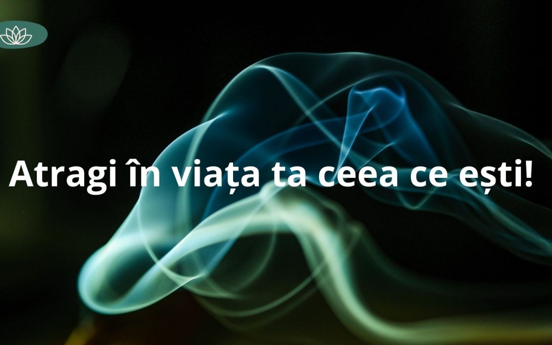 Atragi în viața ta ceea ce ești!