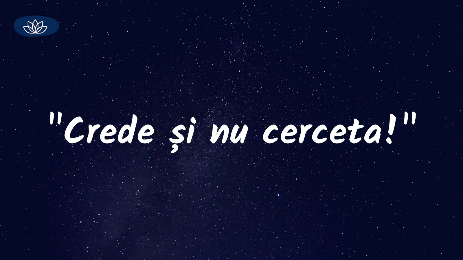 “Crede și nu cerceta!“