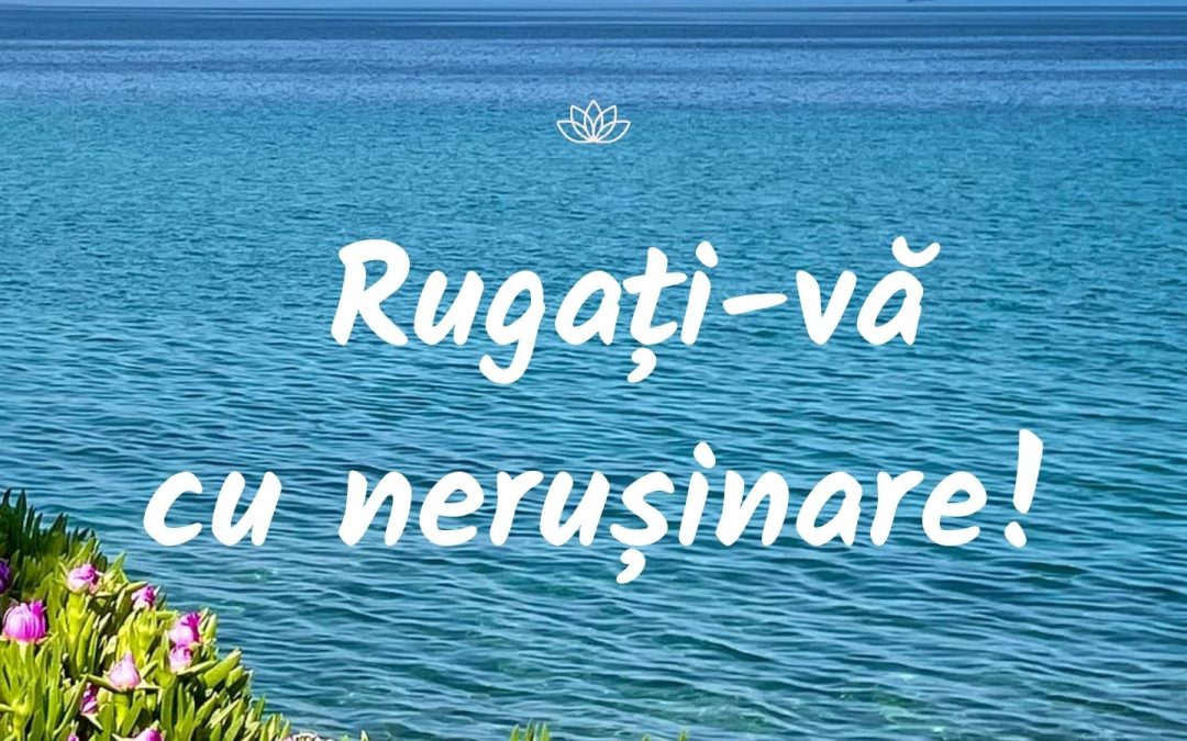 Să ne rugăm cu nerușinare!